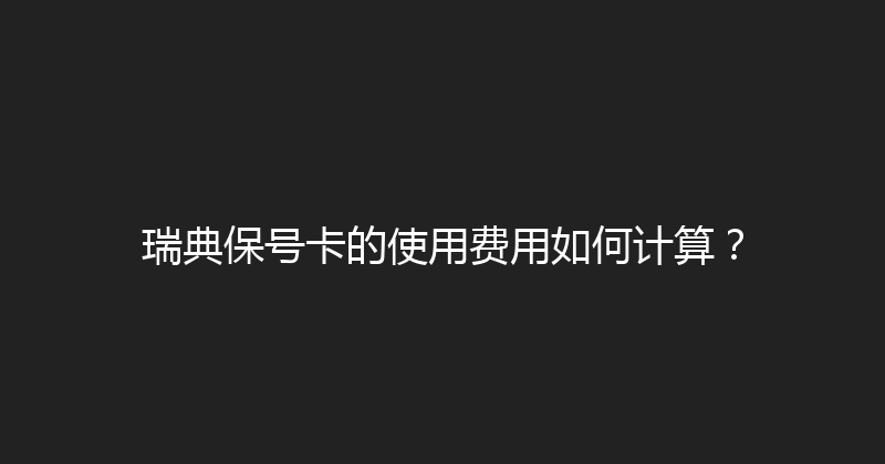 瑞典保号卡的使用费用如何计算？ 