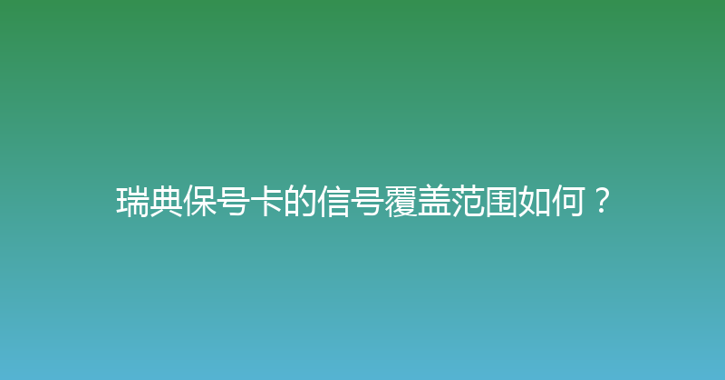 瑞典保号卡的信号覆盖范围如何？ 