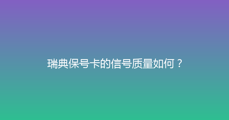 瑞典保号卡的信号质量如何？ 
