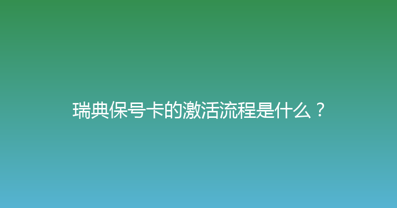 瑞典保号卡的激活流程是什么？ 