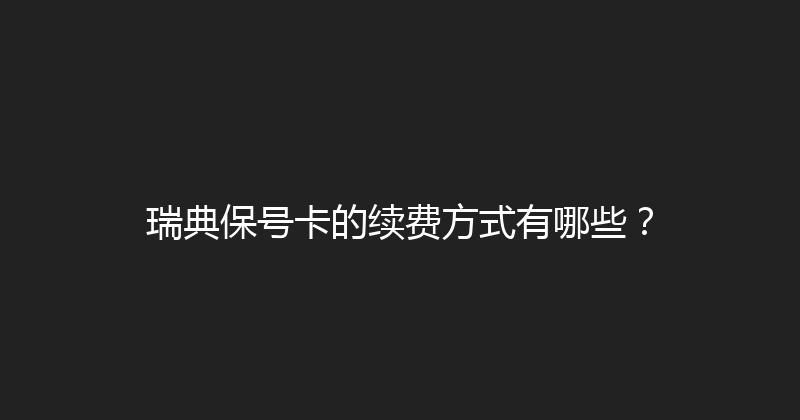 瑞典保号卡的续费方式有哪些？ 