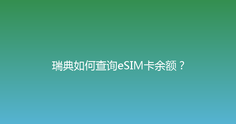 瑞典如何查询eSIM卡余额？ 