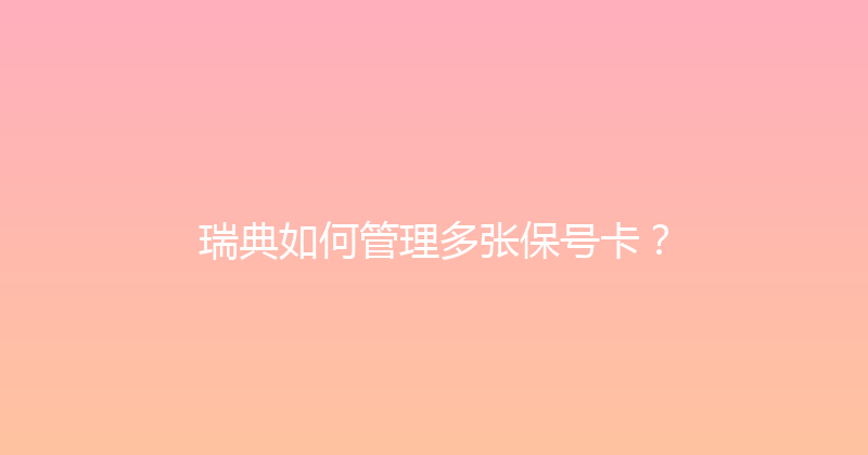 瑞典如何管理多张保号卡？ 