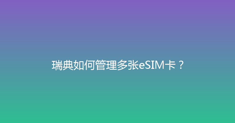 瑞典如何管理多张eSIM卡？ 