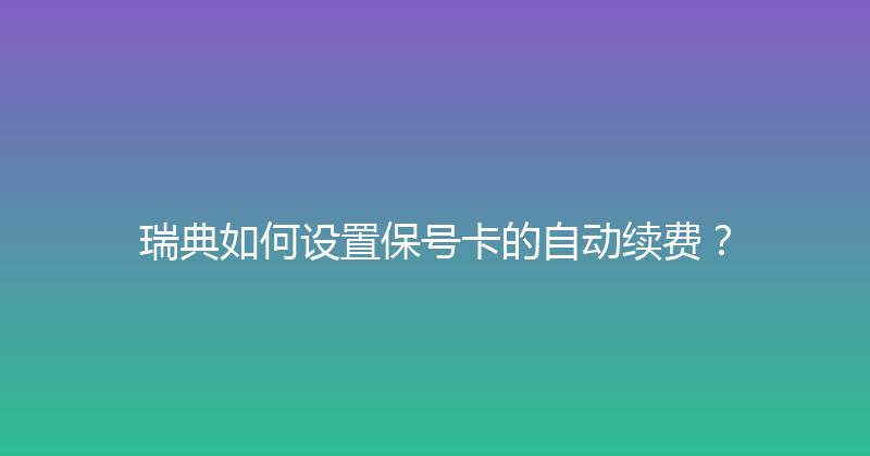 瑞典如何设置保号卡的自动续费？ 