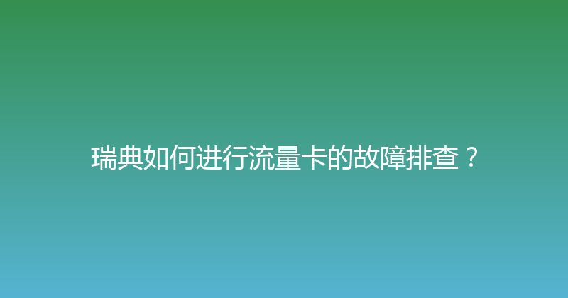 瑞典如何进行流量卡的故障排查？ 
