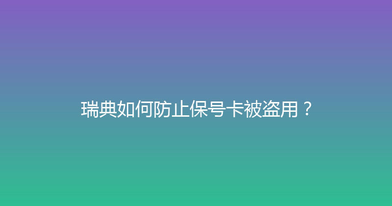瑞典如何防止保号卡被盗用？ 