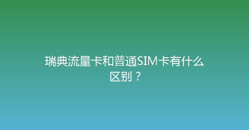 瑞典流量卡和普通SIM卡有什么区别？ 