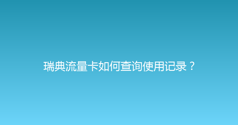 瑞典流量卡如何查询使用记录？ 