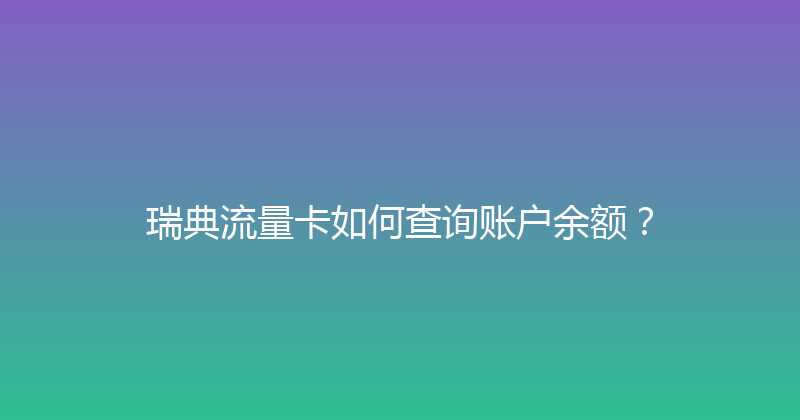 瑞典流量卡如何查询账户余额？ 