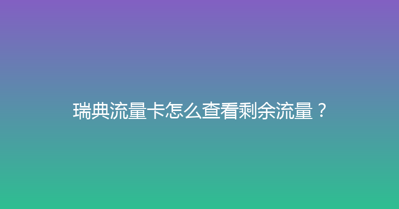瑞典流量卡怎么查看剩余流量？ 