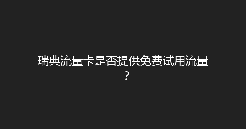 瑞典流量卡是否提供免费试用流量？ 