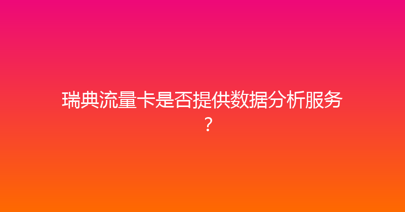 瑞典流量卡是否提供数据分析服务？ 