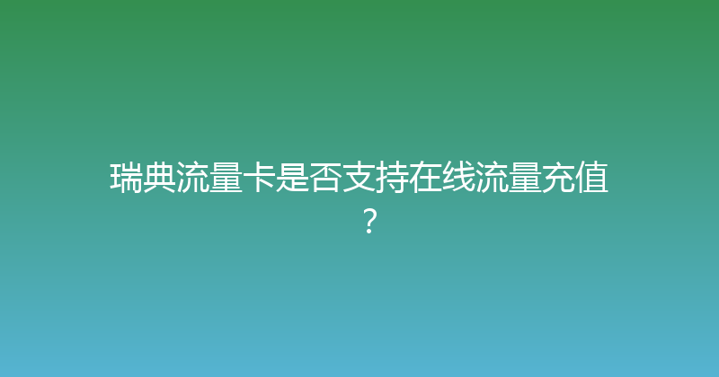 瑞典流量卡是否支持在线流量充值？ 