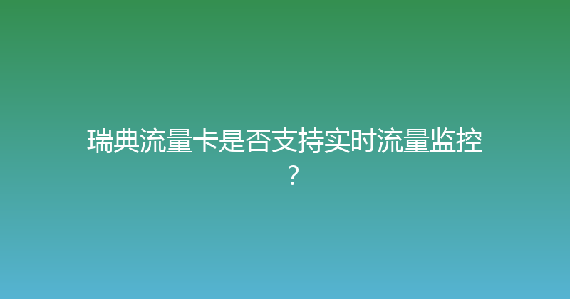 瑞典流量卡是否支持实时流量监控？ 