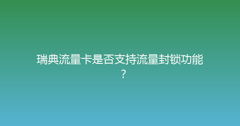 瑞典流量卡是否支持流量封锁功能？ 