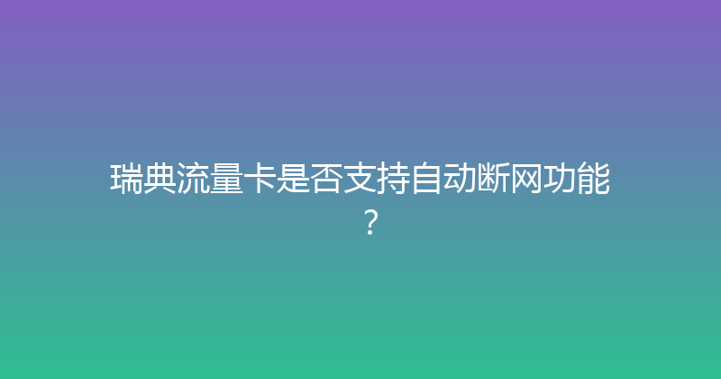 瑞典流量卡是否支持自动断网功能？ 