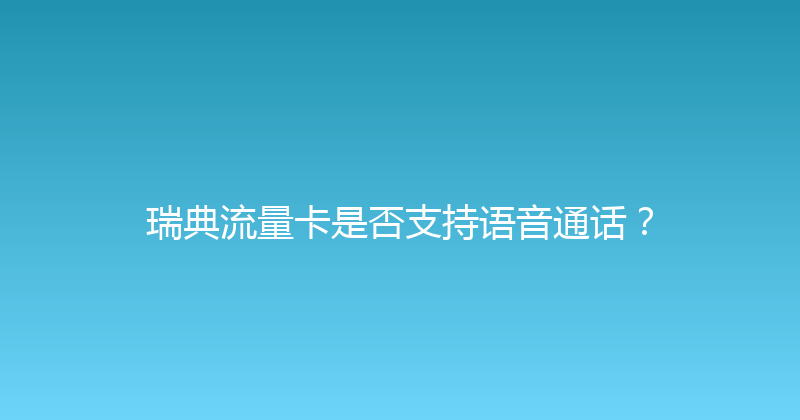 瑞典流量卡是否支持语音通话？ 