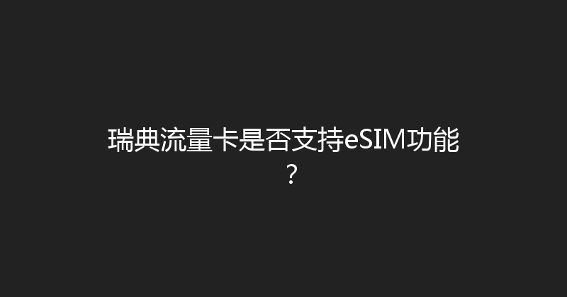 瑞典流量卡是否支持eSIM功能？ 