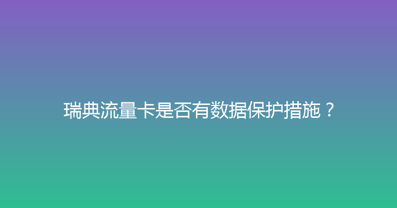 瑞典流量卡是否有数据保护措施？ 