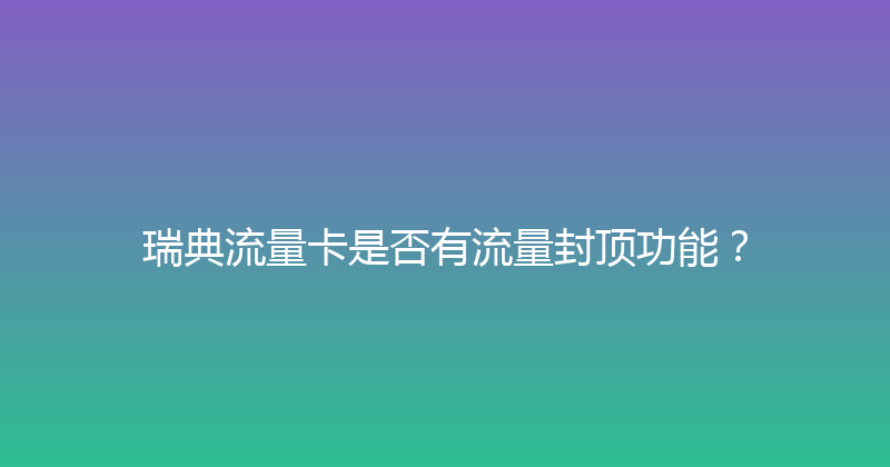 瑞典流量卡是否有流量封顶功能？ 