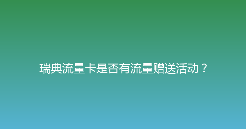 瑞典流量卡是否有流量赠送活动？ 