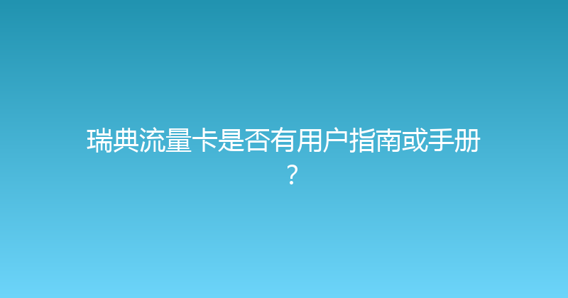 瑞典流量卡是否有用户指南或手册？ 