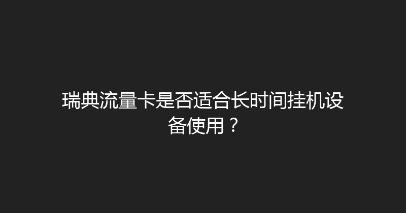 瑞典流量卡是否适合长时间挂机设备使用？ 