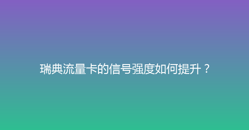 瑞典流量卡的信号强度如何提升？ 