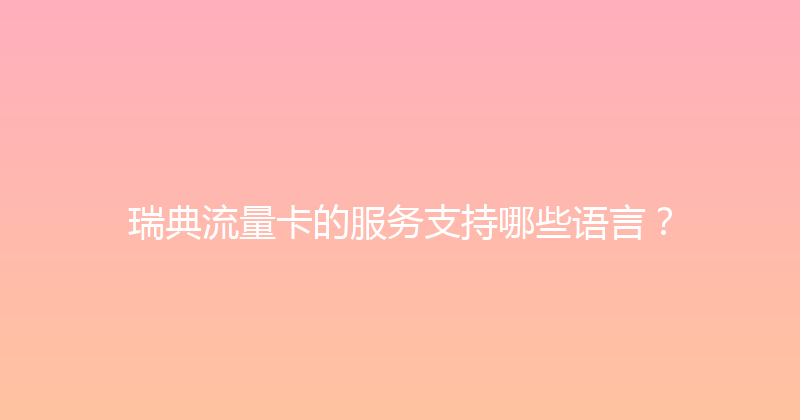 瑞典流量卡的服务支持哪些语言？ 