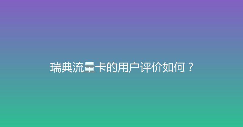 瑞典流量卡的用户评价如何？ 