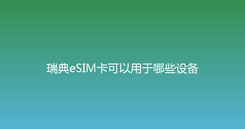 瑞典eSIM卡可以用于哪些设备 