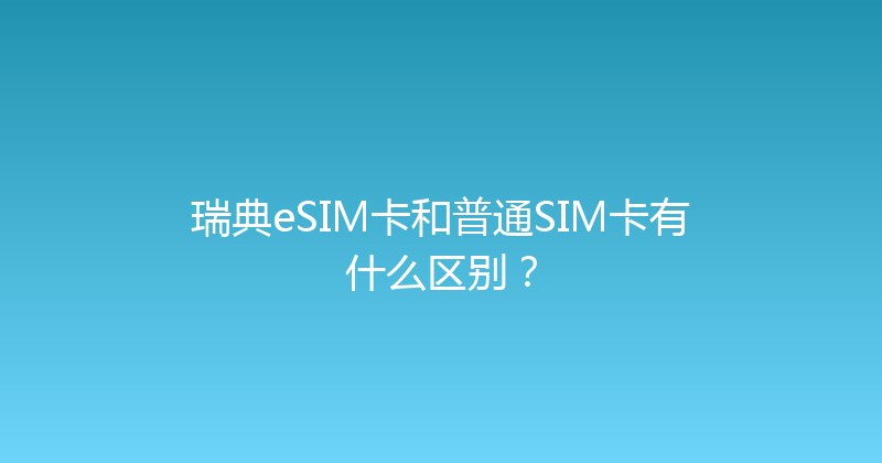 瑞典eSIM卡和普通SIM卡有什么区别？ 