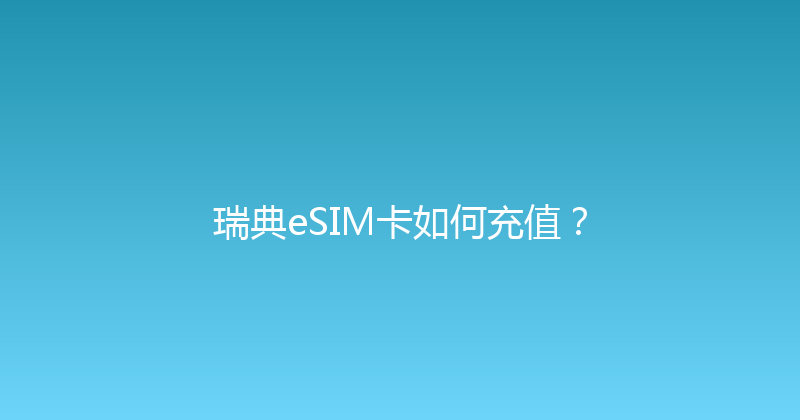 瑞典eSIM卡如何充值？ 