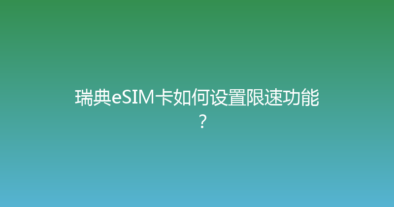 瑞典eSIM卡如何设置限速功能？ 
