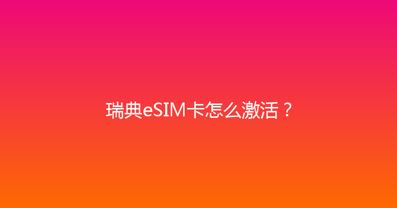 瑞典eSIM卡怎么激活？ 
