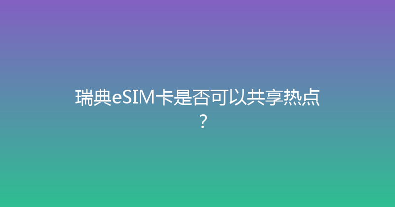 瑞典eSIM卡是否可以共享热点？ 