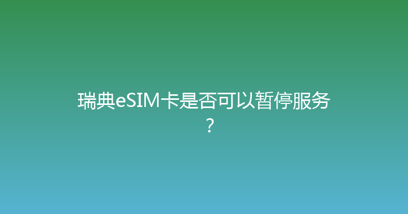 瑞典eSIM卡是否可以暂停服务？ 