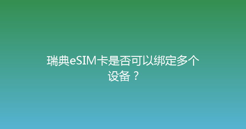 瑞典eSIM卡是否可以绑定多个设备？ 