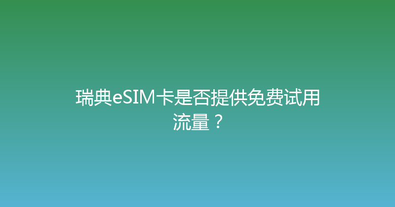 瑞典eSIM卡是否提供免费试用流量？ 