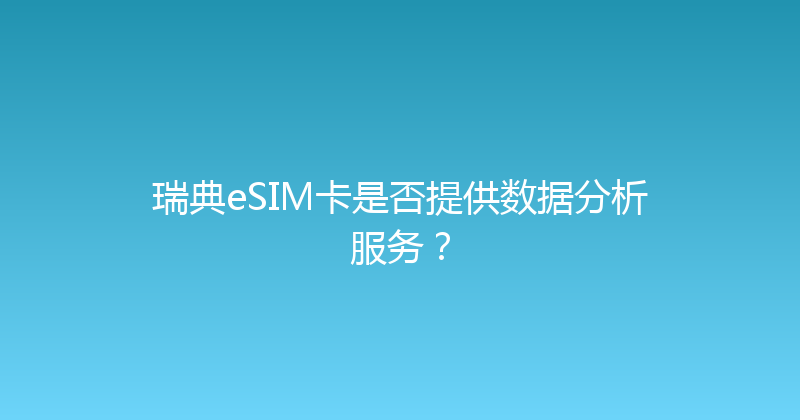瑞典eSIM卡是否提供数据分析服务？ 