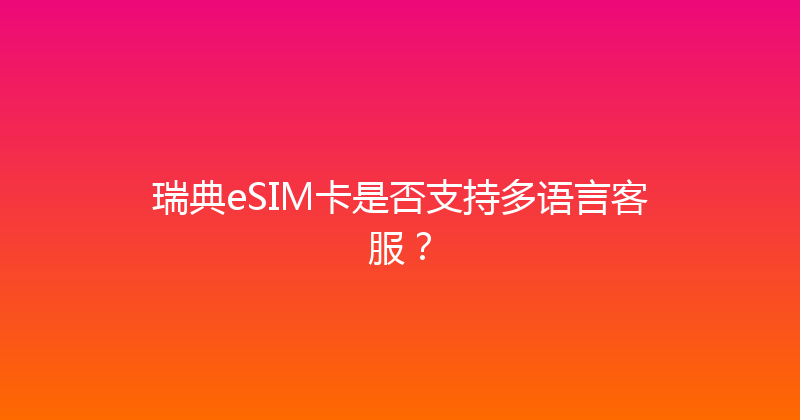 瑞典eSIM卡是否支持多语言客服？ 