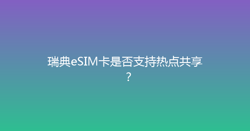 瑞典eSIM卡是否支持热点共享？ 