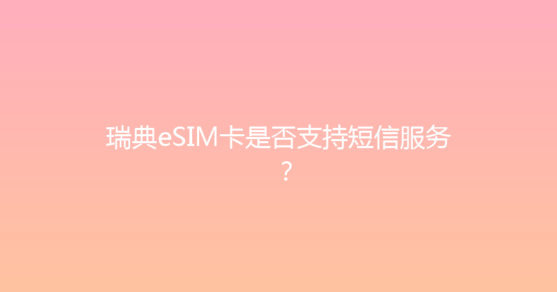 瑞典eSIM卡是否支持短信服务？ 