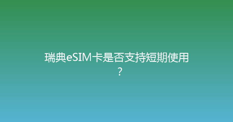 瑞典eSIM卡是否支持短期使用？ 