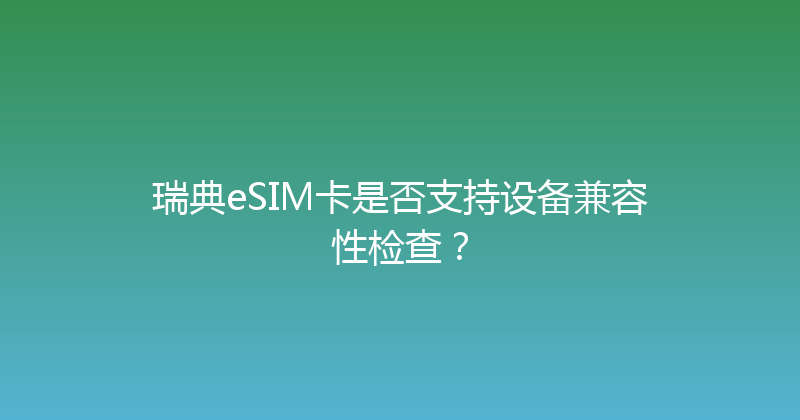 瑞典eSIM卡是否支持设备兼容性检查？ 