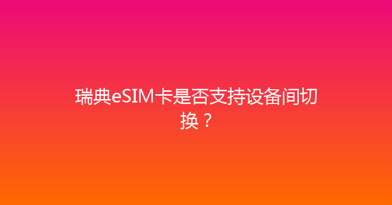 瑞典eSIM卡是否支持设备间切换？ 