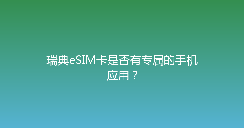 瑞典eSIM卡是否有专属的手机应用？ 