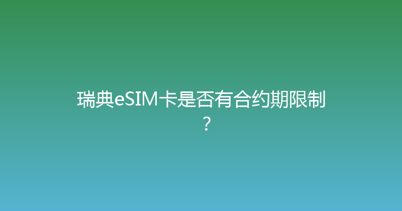 瑞典eSIM卡是否有合约期限制？ 