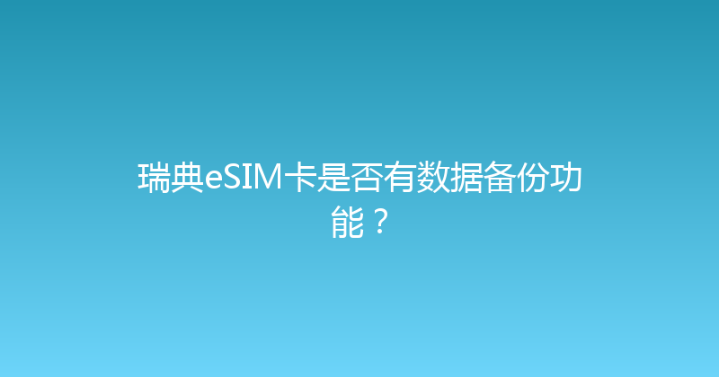 瑞典eSIM卡是否有数据备份功能？ 